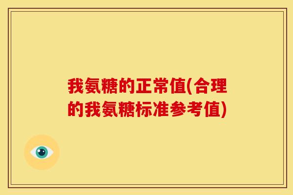 我氨糖的正常值(合理的我氨糖标准参考值)