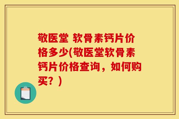 敬医堂 软骨素钙片价格多少(敬医堂软骨素钙片价格查询,如何购买?) 敬医堂 软骨素钙片价格多少(敬医堂软骨素钙片价格查询,如何购买?)