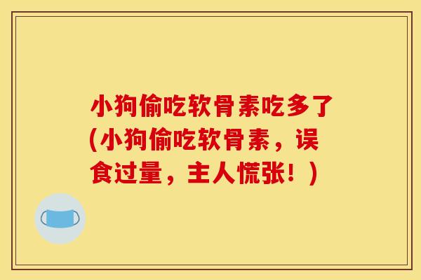 小狗偷吃软骨素吃多了(小狗偷吃软骨素，误食过量，主人慌张！)