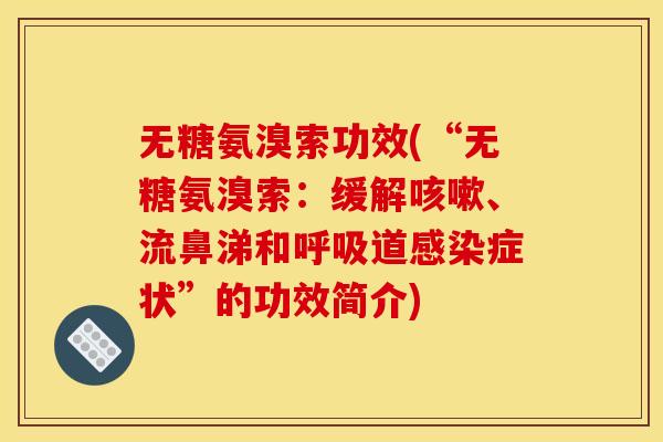 无糖氨溴索功效(“无糖氨溴索：缓解、流鼻涕和道症状”的功效简介)