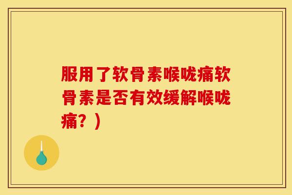 服用了软骨素喉咙痛软骨素是否有效缓解喉咙痛？)