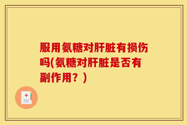 服用氨糖对有损伤吗(氨糖对是否有副作用?) 服用氨糖对有损伤吗(氨糖对是否有副作用?)