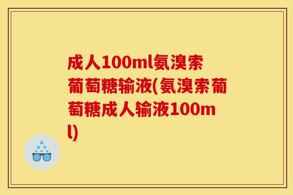 成人100ml氨溴索葡萄糖输液(氨溴索葡萄糖成人输液100ml) 成人100ml氨溴索葡萄糖输液(氨溴索葡萄糖成人输液100ml)