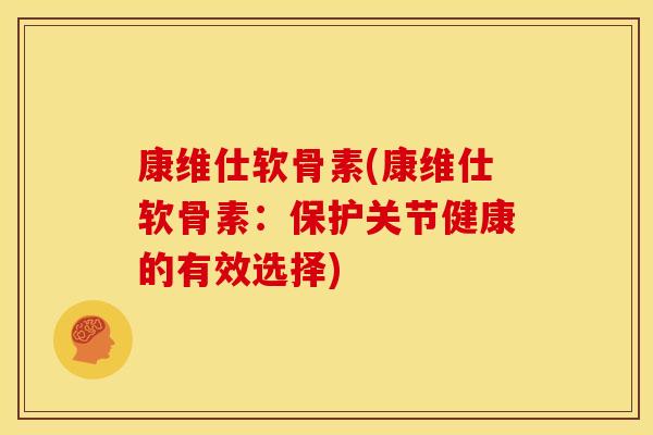 康维仕软骨素(康维仕软骨素:保护关节健康的有效选择) 康维仕软骨素(康维仕软骨素:保护关节健康的有效选择)