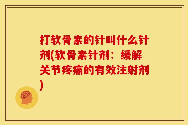 打软骨素的针叫什么针剂(软骨素针剂:缓解关节的有效注射剂) 打软骨素的针叫什么针剂(软骨素针剂:缓解关节的有效注射剂)
