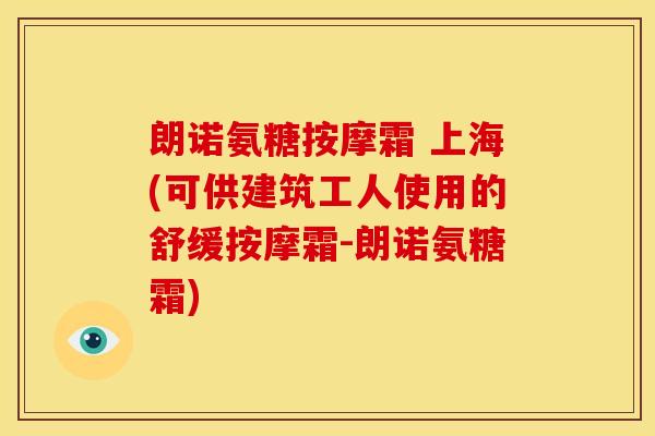 朗诺氨糖按摩霜 上海(可供建筑工人使用的舒缓按摩霜-朗诺氨糖霜) 朗诺氨糖按摩霜 上海(可供建筑工人使用的舒缓按摩霜-朗诺氨糖霜)