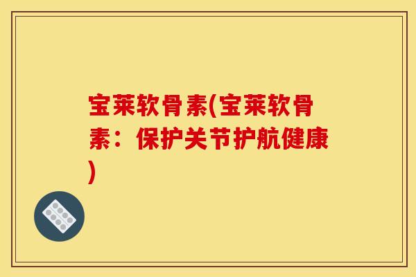 宝莱软骨素(宝莱软骨素：保护关节护航健康)