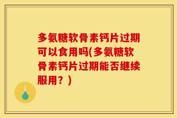 多氨糖软骨素钙片过期可以食用吗(多氨糖软骨素钙片过期能否继续服用?) 多氨糖软骨素钙片过期可以食用吗(多氨糖软骨素钙片过期能否继续服用?)