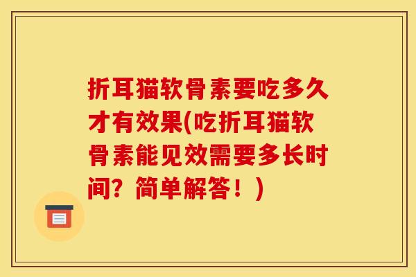 折耳猫软骨素要吃多久才有效果(吃折耳猫软骨素能见效需要多长时间?简单解答!) 折耳猫软骨素要吃多久才有效果(吃折耳猫软骨素能见效需要多长时间?简单解答!)