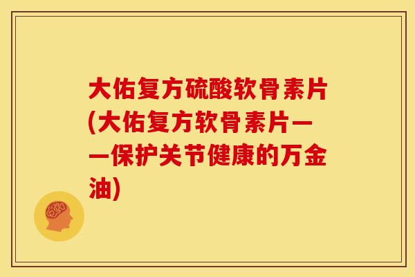 大佑复方硫酸软骨素片(大佑复方软骨素片——保护关节健康的万金油) 大佑复方硫酸软骨素片(大佑复方软骨素片——保护关节健康的万金油)