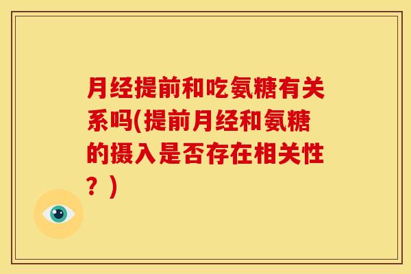 提前和吃氨糖有关系吗(提前和氨糖的摄入是否存在相关性？)