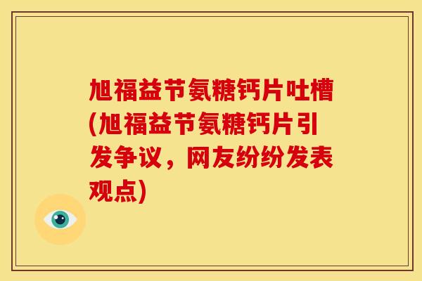 旭福益节氨糖钙片吐槽(旭福益节氨糖钙片引发争议，网友纷纷发表观点)