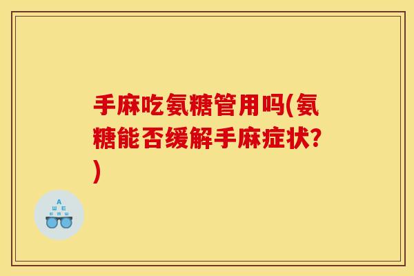 手麻吃氨糖管用吗(氨糖能否缓解手麻症状?) 手麻吃氨糖管用吗(氨糖能否缓解手麻症状?)