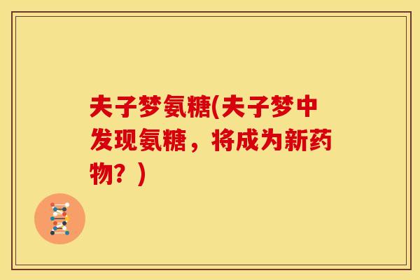 夫子梦氨糖(夫子梦中发现氨糖,将成为新?) 夫子梦氨糖(夫子梦中发现氨糖,将成为新?)