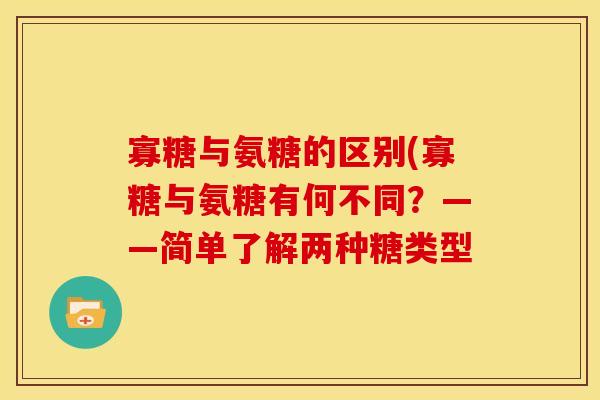 寡糖与氨糖的区别(寡糖与氨糖有何不同？——简单了解两种糖类型