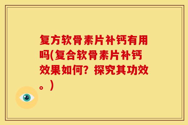 复方软骨素片补钙有用吗(复合软骨素片补钙效果如何?探究其功效。) 复方软骨素片补钙有用吗(复合软骨素片补钙效果如何?探究其功效。)