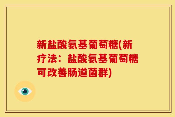 新盐酸氨基葡萄糖(新疗法:盐酸氨基葡萄糖可改善肠道菌群) 新盐酸氨基葡萄糖(新疗法:盐酸氨基葡萄糖可改善肠道菌群)