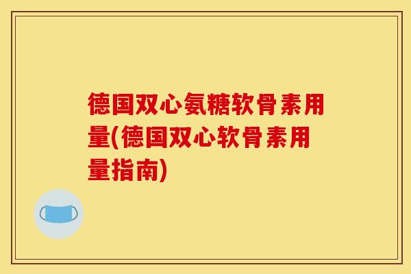 德国双心氨糖软骨素用量(德国双心软骨素用量指南) 德国双心氨糖软骨素用量(德国双心软骨素用量指南)
