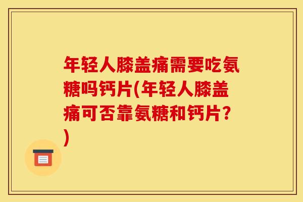 年轻人膝盖痛需要吃氨糖吗钙片(年轻人膝盖痛可否靠氨糖和钙片？)