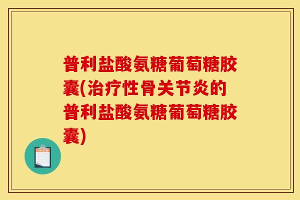 普利盐酸氨糖葡萄糖胶囊(性骨的普利盐酸氨糖葡萄糖胶囊) 普利盐酸氨糖葡萄糖胶囊(性骨的普利盐酸氨糖葡萄糖胶囊)