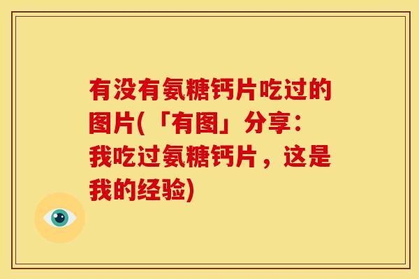 有没有氨糖钙片吃过的图片(「有图」分享：我吃过氨糖钙片，这是我的经验)