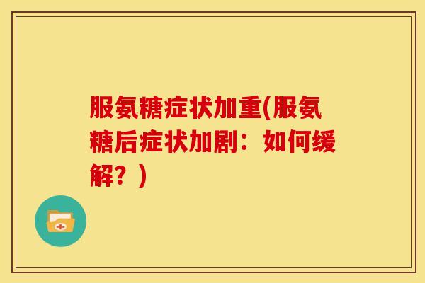 服氨糖症状加重(服氨糖后症状加剧：如何缓解？)