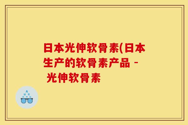 日本光伸软骨素(日本生产的软骨素产品 - 光伸软骨素 日本光伸软骨素(日本生产的软骨素产品 - 光伸软骨素