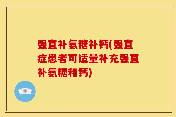 强直补氨糖补钙(强直症患者可适量补充强直补氨糖和钙) 强直补氨糖补钙(强直症患者可适量补充强直补氨糖和钙)