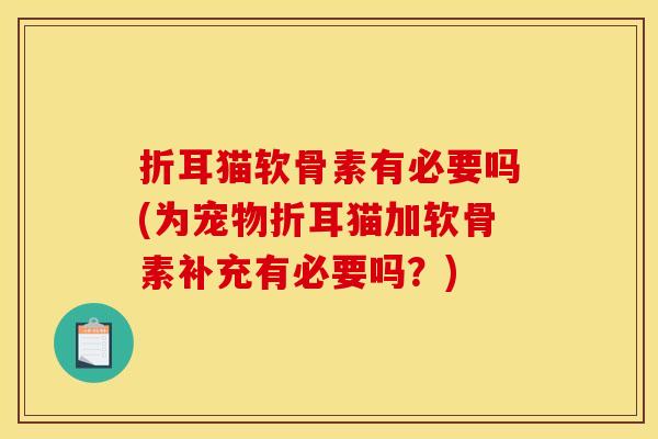 折耳猫软骨素有必要吗(为宠物折耳猫加软骨素补充有必要吗?) 折耳猫软骨素有必要吗(为宠物折耳猫加软骨素补充有必要吗?)