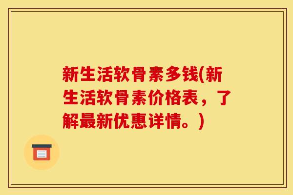 新生活软骨素多钱(新生活软骨素价格表，了解新优惠详情。)