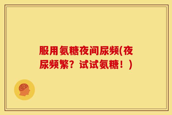 服用氨糖夜间尿频(夜尿频繁？试试氨糖！)
