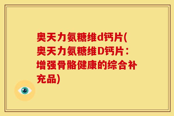 奥天力氨糖维d钙片(奥天力氨糖维D钙片：增强骨骼健康的综合补充品)