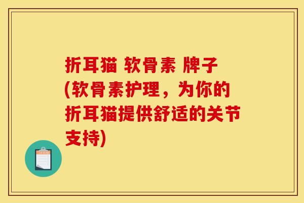 折耳猫 软骨素 牌子(软骨素护理,为你的折耳猫提供舒适的关节支持) 折耳猫 软骨素 牌子(软骨素护理,为你的折耳猫提供舒适的关节支持)