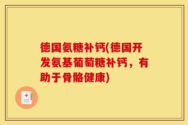 德国氨糖补钙(德国开发氨基葡萄糖补钙,有助于骨骼健康) 德国氨糖补钙(德国开发氨基葡萄糖补钙,有助于骨骼健康)