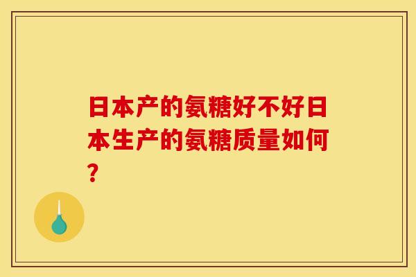 日本产的氨糖好不好日本生产的氨糖质量如何？