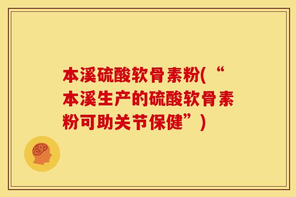 本溪硫酸软骨素粉(“本溪生产的硫酸软骨素粉可助关节保健”)