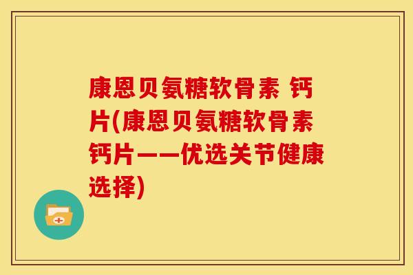 康恩贝氨糖软骨素 钙片(康恩贝氨糖软骨素钙片——优选关节健康选择) 康恩贝氨糖软骨素 钙片(康恩贝氨糖软骨素钙片——优选关节健康选择)