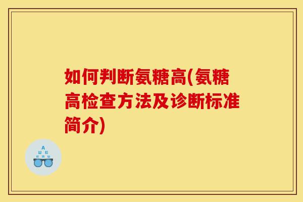 如何判断氨糖高(氨糖高检查方法及诊断标准简介) 如何判断氨糖高(氨糖高检查方法及诊断标准简介)