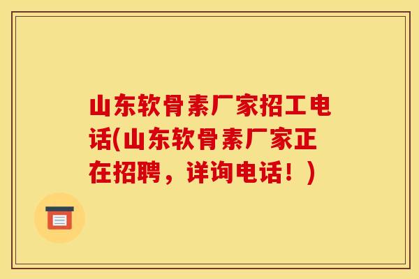 山东软骨素厂家招工电话(山东软骨素厂家正在招聘，详询电话！)