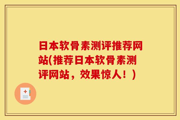 日本软骨素测评推荐网站(推荐日本软骨素测评网站，效果惊人！)