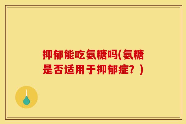 能吃氨糖吗(氨糖是否适用于症?) 能吃氨糖吗(氨糖是否适用于症?)