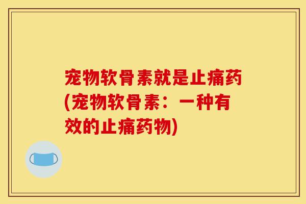 宠物软骨素就是药(宠物软骨素:一种有效的) 宠物软骨素就是药(宠物软骨素:一种有效的)
