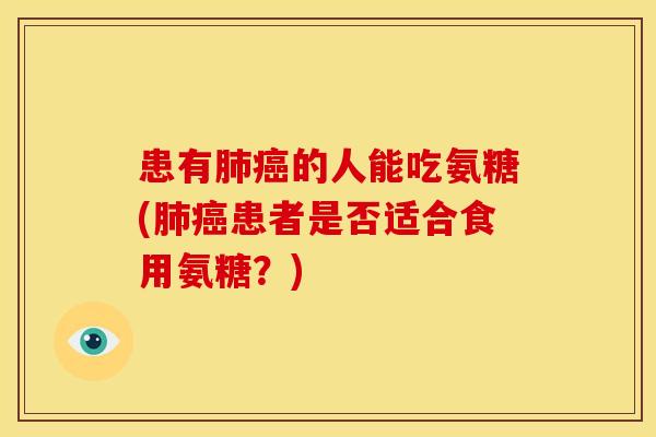 患有的人能吃氨糖(患者是否适合食用氨糖?) 患有的人能吃氨糖(患者是否适合食用氨糖?)