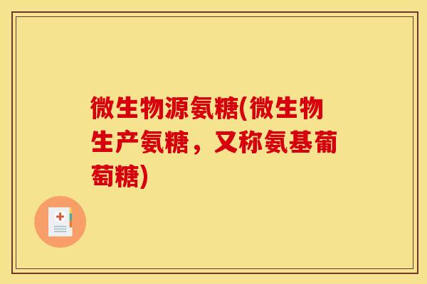 微生物源氨糖(微生物生产氨糖,又称氨基葡萄糖) 微生物源氨糖(微生物生产氨糖,又称氨基葡萄糖)