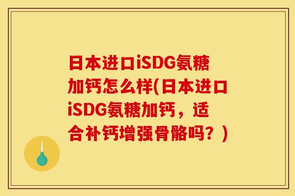日本进口iSDG氨糖加钙怎么样(日本进口iSDG氨糖加钙,适合补钙增强骨骼吗?) 日本进口iSDG氨糖加钙怎么样(日本进口iSDG氨糖加钙,适合补钙增强骨骼吗?)