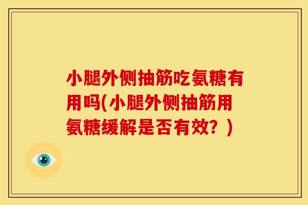 小腿外侧抽筋吃氨糖有用吗(小腿外侧抽筋用氨糖缓解是否有效?) 小腿外侧抽筋吃氨糖有用吗(小腿外侧抽筋用氨糖缓解是否有效?)