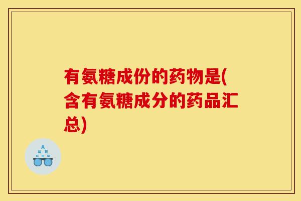 有氨糖成份的是(含有氨糖成分的药品汇总)