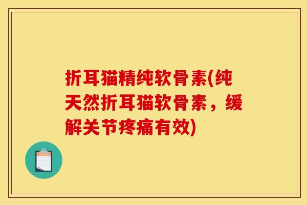 折耳猫精纯软骨素(纯天然折耳猫软骨素，缓解关节有效)