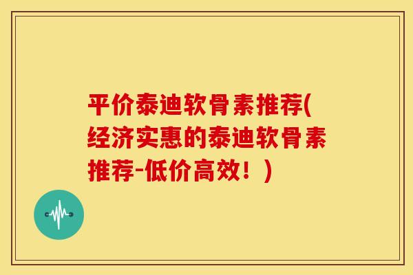 平价泰迪软骨素推荐(经济实惠的泰迪软骨素推荐-低价高效!) 平价泰迪软骨素推荐(经济实惠的泰迪软骨素推荐-低价高效!)