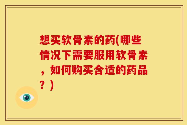 想买软骨素的药(哪些情况下需要服用软骨素,如何购买合适的药品?) 想买软骨素的药(哪些情况下需要服用软骨素,如何购买合适的药品?)